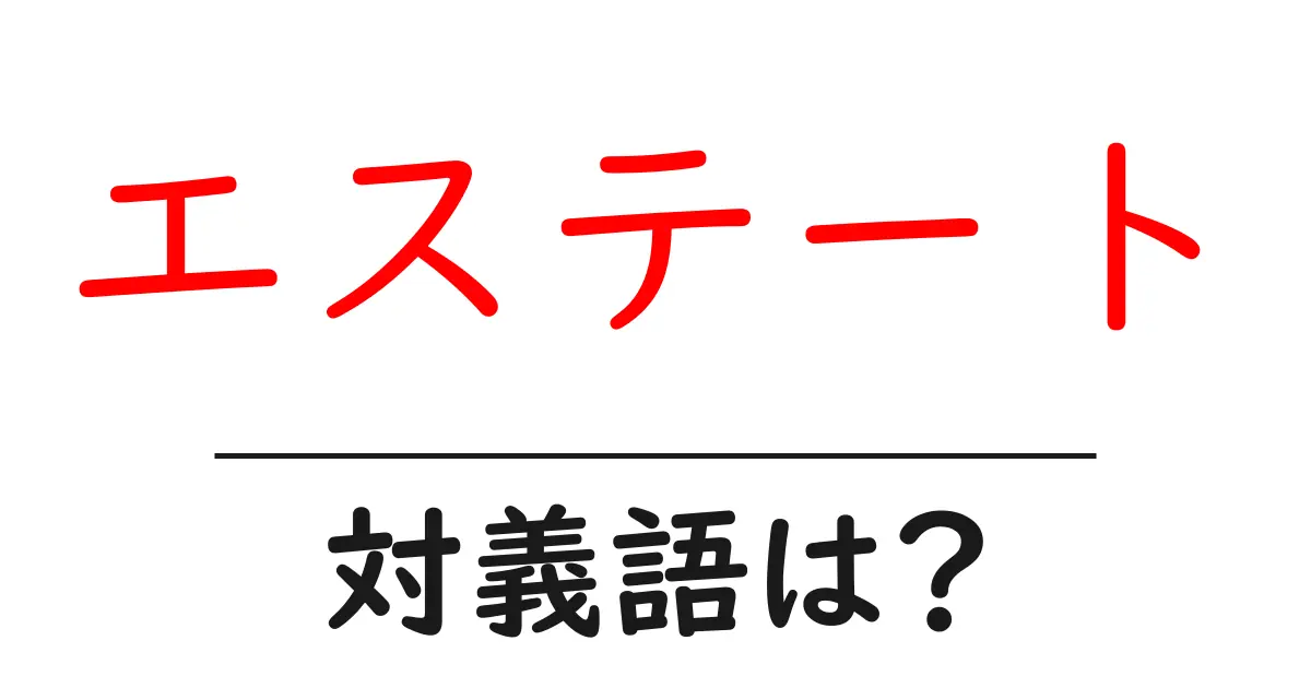 エステートの対義語・反対語を使用例を交えて分かりやすく解説!