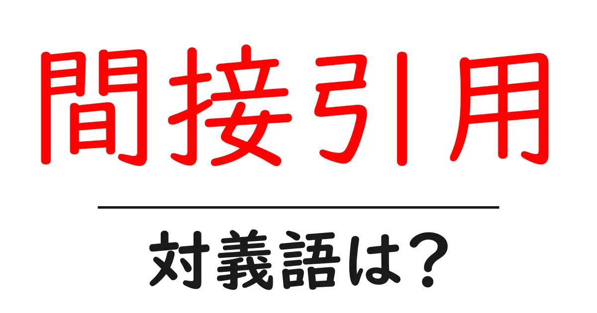 間接引用の対義語・反対語を使用例を交えて分かりやすく解説!