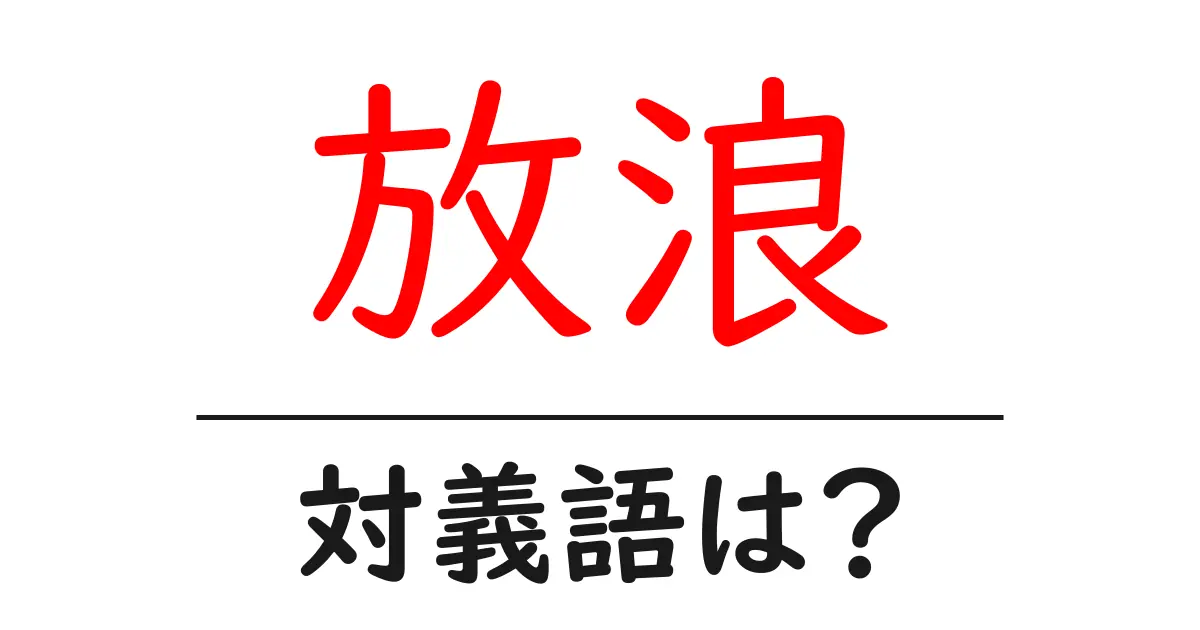 放浪の対義語・反対語を使用例を交えて分かりやすく解説!