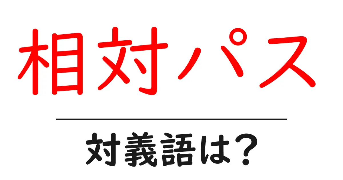 相対パスの対義語・反対語を使用例を交えて分かりやすく解説！