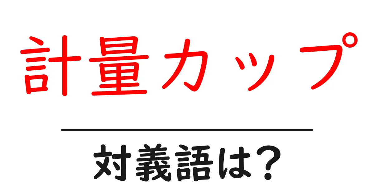 計量カップの対義語・反対語を使用例を交えて分かりやすく解説!