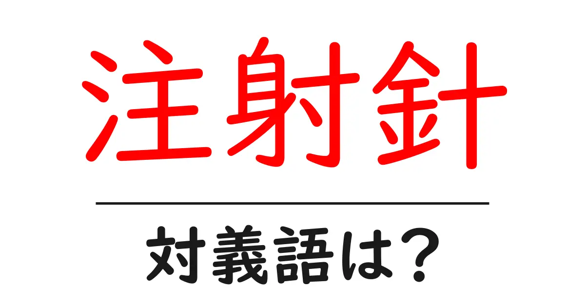 注射針の対義語・反対語を使用例を交えて分かりやすく解説!