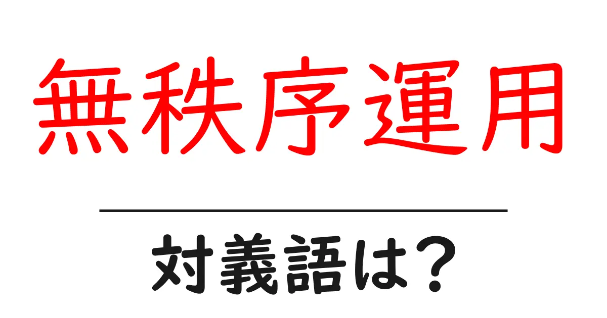 無秩序運用の対義語・反対語を使用例を交えて分かりやすく解説！