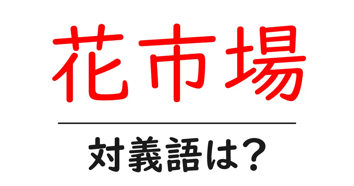 花市場の対義語・反対語を使用例を交えて分かりやすく解説!