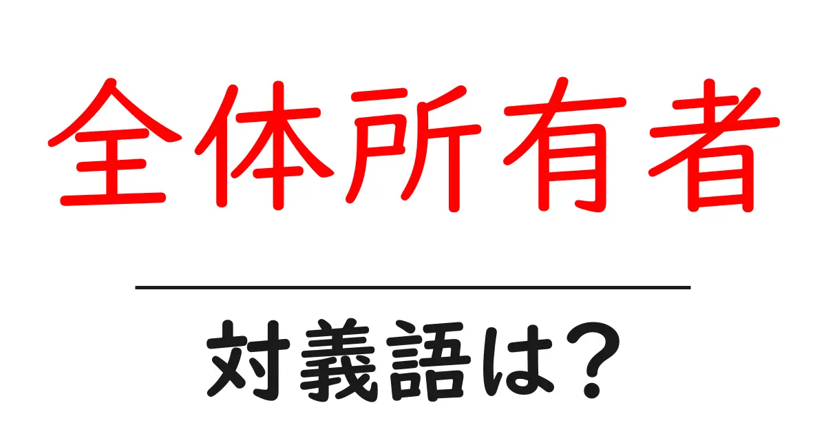 全体所有者の対義語・反対語を使用例を交えて分かりやすく解説!