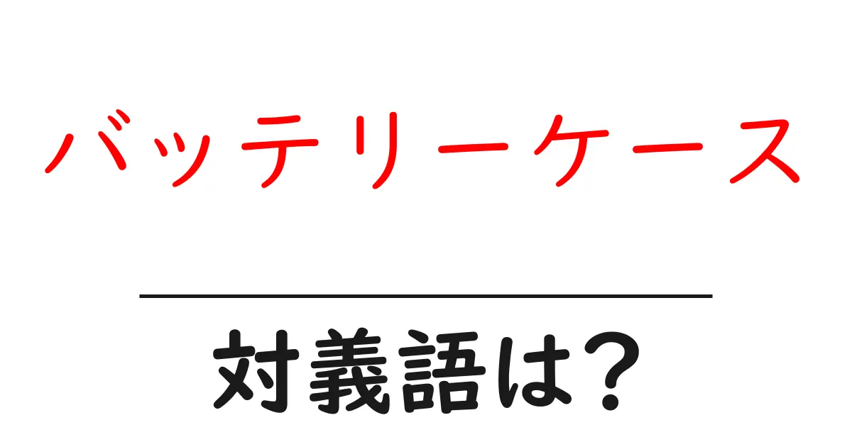 バッテリーケースの対義語・反対語を使用例を交えて分かりやすく解説!