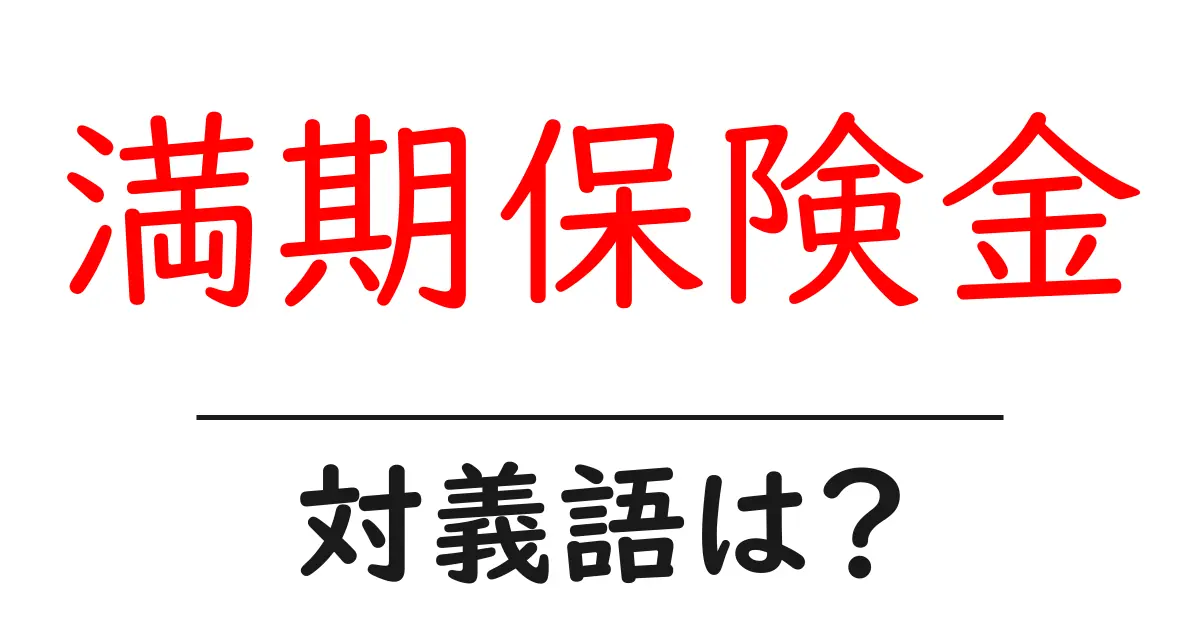 満期保険金の対義語・反対語を使用例を交えて分かりやすく解説!