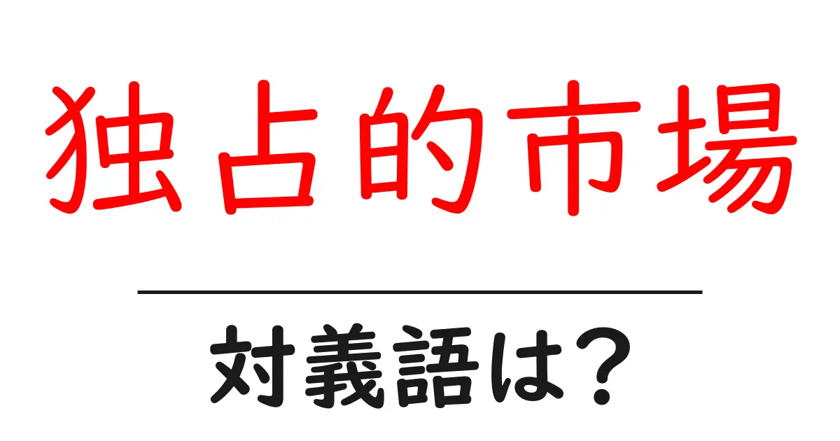 独占的市場の対義語・反対語を使用例を交えて分かりやすく解説!