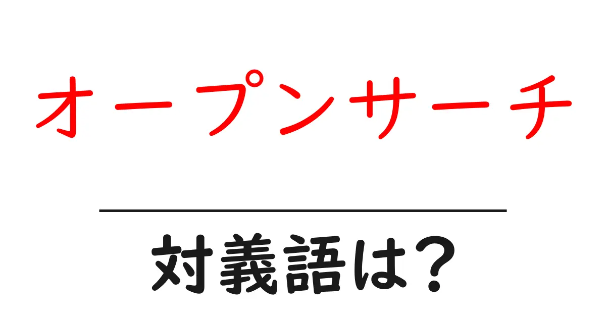 オープンサーチの対義語・反対語を使用例を交えて分かりやすく解説!