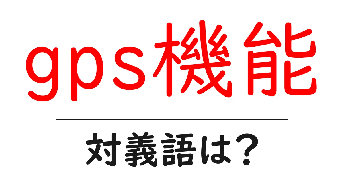gps機能の対義語・反対語を使用例を交えて分かりやすく解説!