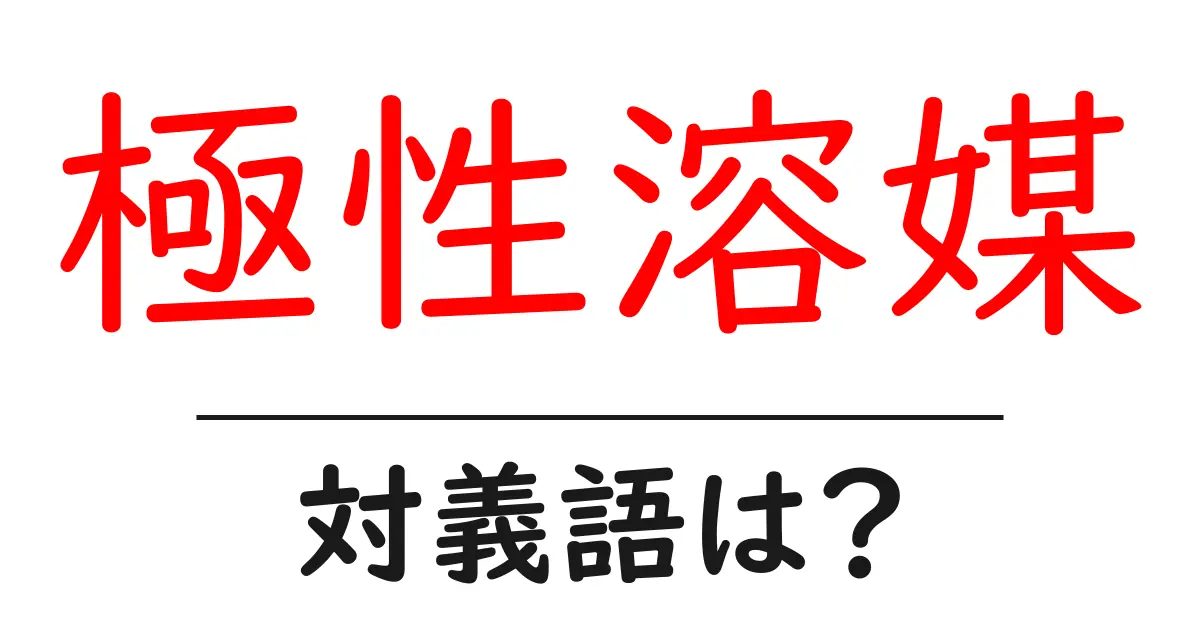 極性溶媒の対義語・反対語を使用例を交えて分かりやすく解説!