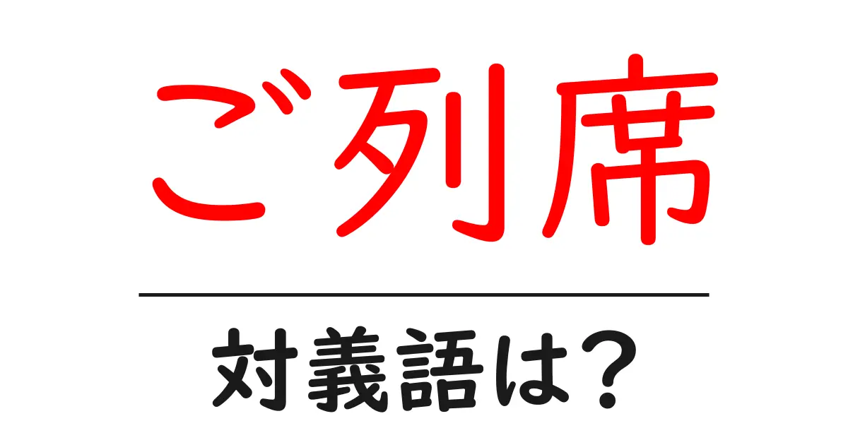 ご列席の対義語・反対語を使用例を交えて分かりやすく解説!