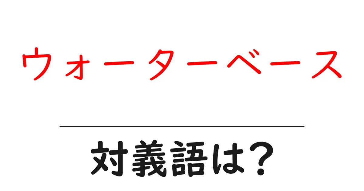 ウォーターベースの対義語・反対語を使用例を交えて分かりやすく解説!