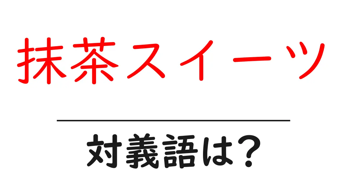 抹茶スイーツの対義語・反対語を使用例を交えて分かりやすく解説！