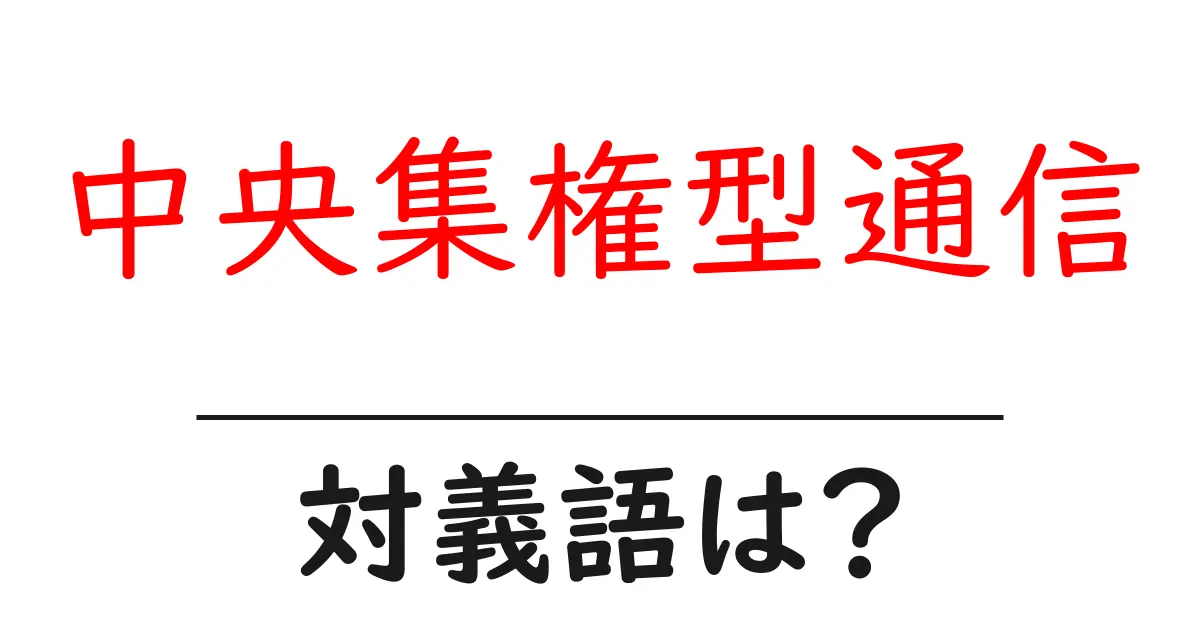 中央集権型通信の対義語・反対語を使用例を交えて分かりやすく解説!