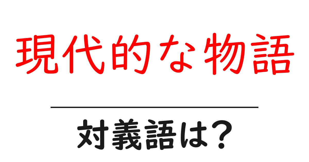 現代的な物語の対義語・反対語を使用例を交えて分かりやすく解説！