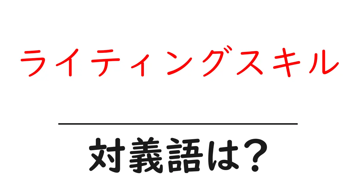 ライティングスキルの対義語・反対語を使用例を交えて分かりやすく解説!