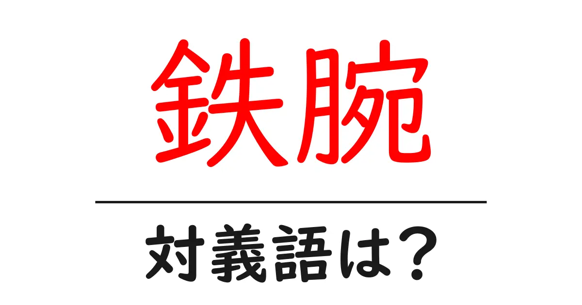 鉄腕の対義語・反対語を使用例を交えて分かりやすく解説！