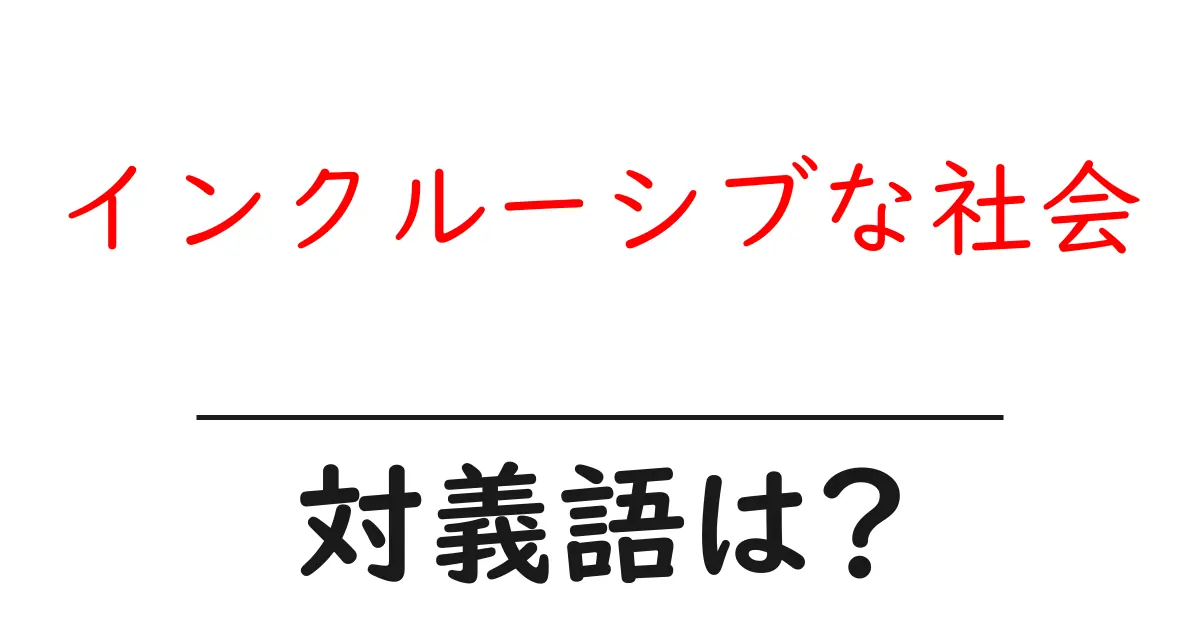 インクルーシブな社会の対義語・反対語を使用例を交えて分かりやすく解説!