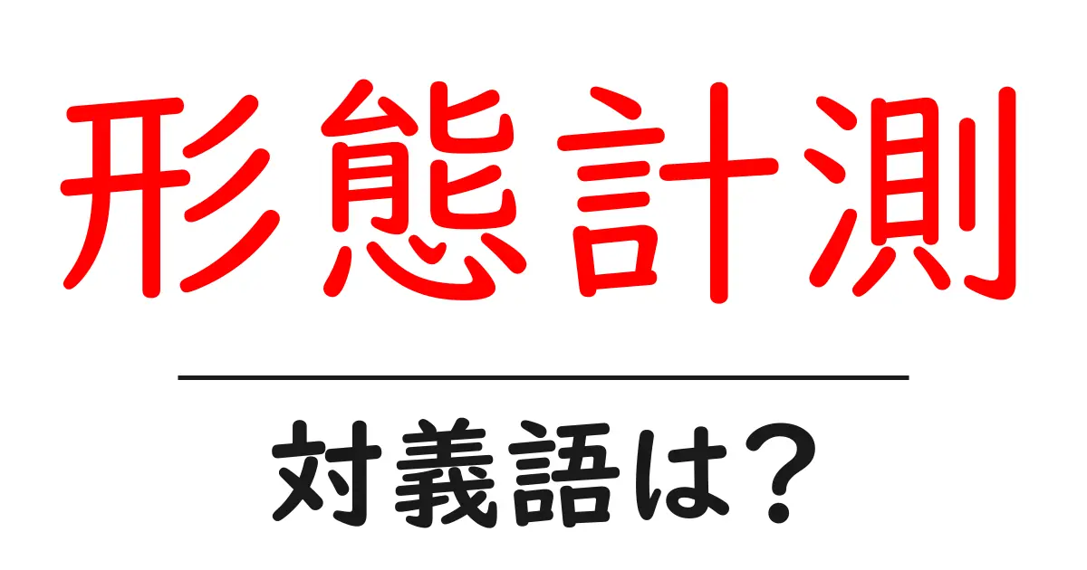 形態計測の対義語・反対語を使用例を交えて分かりやすく解説!