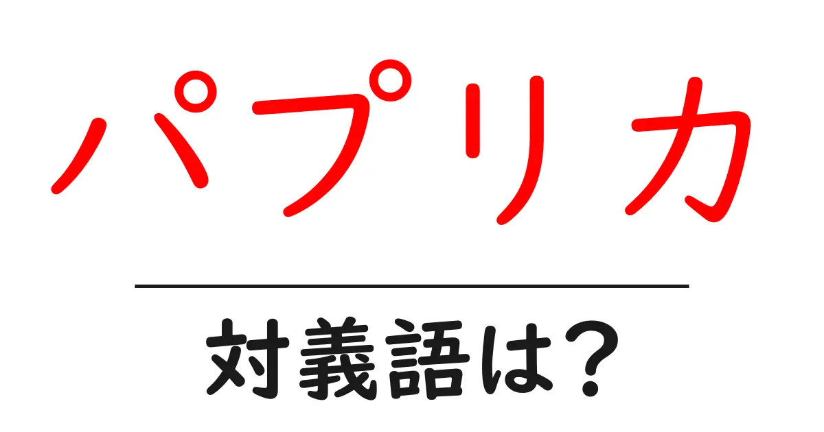 パプリカの対義語・反対語を使用例を交えて分かりやすく解説!