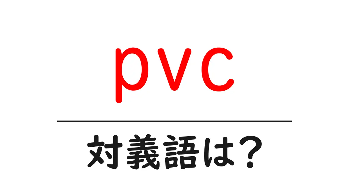 pvcの対義語・反対語を使用例を交えて分かりやすく解説!