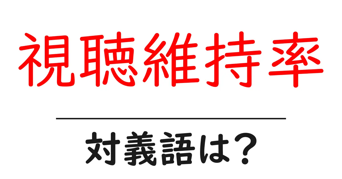 視聴維持率の対義語・反対語を使用例を交えて分かりやすく解説!