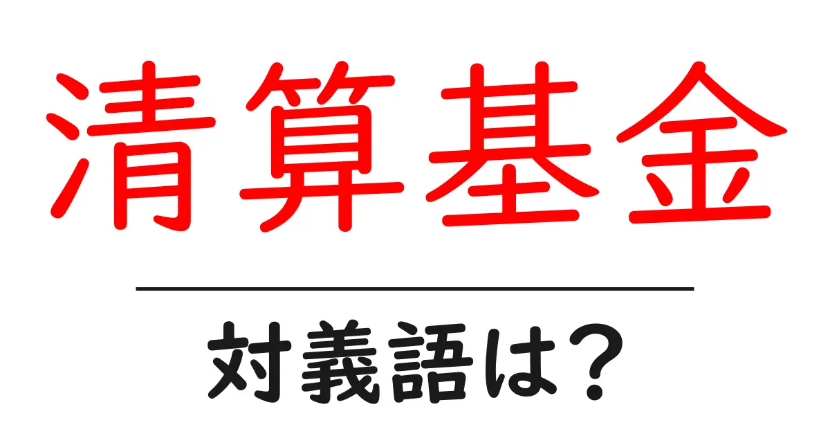 清算基金の対義語・反対語を使用例を交えて分かりやすく解説!