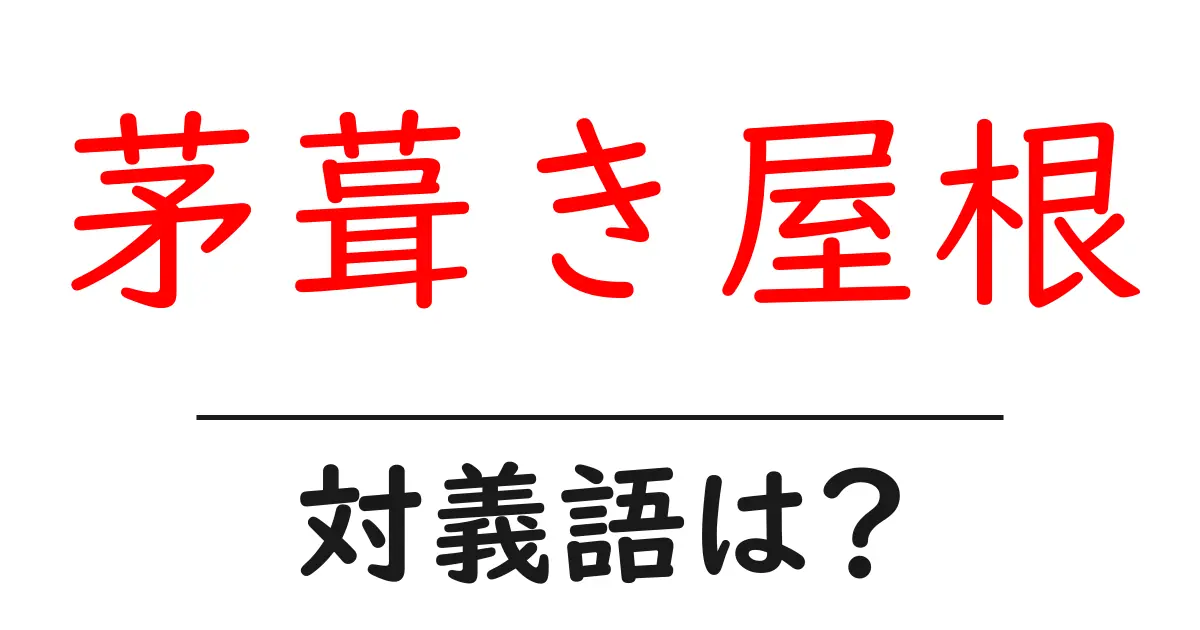 茅葺き屋根の対義語・反対語を使用例を交えて分かりやすく解説!