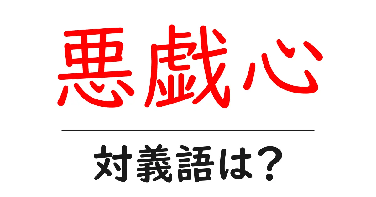 悪戯心の対義語・反対語を使用例を交えて分かりやすく解説!