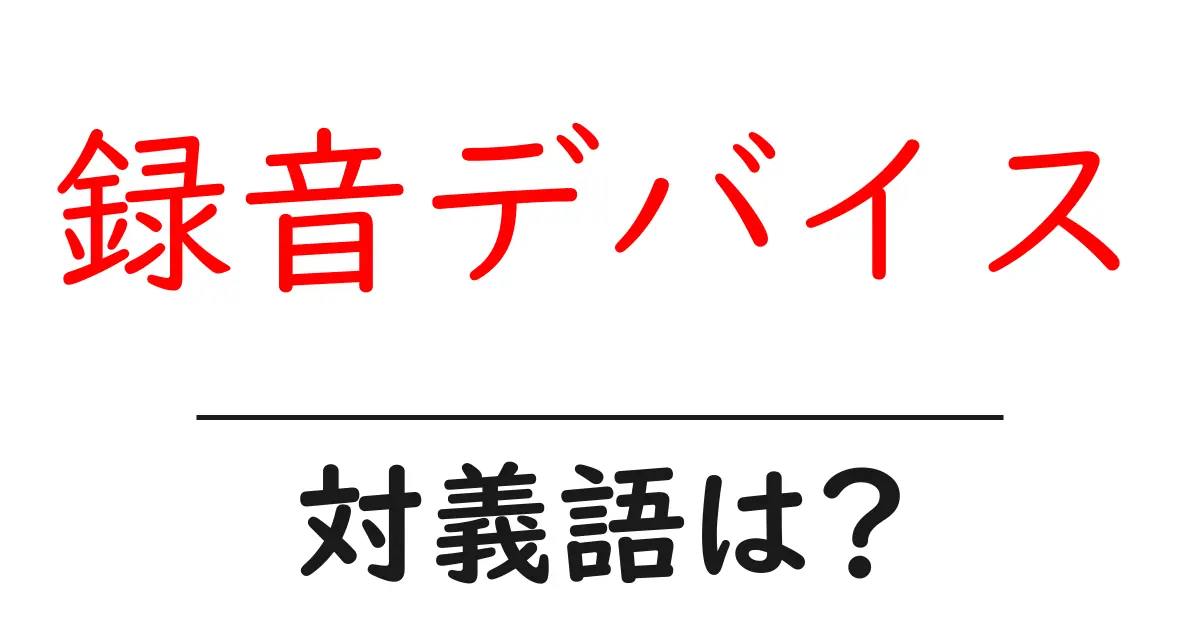 録音デバイスの対義語・反対語を使用例を交えて分かりやすく解説!