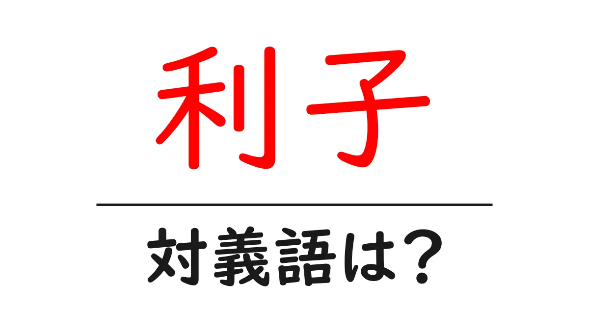 利子の対義語・反対語を使用例を交えて分かりやすく解説!