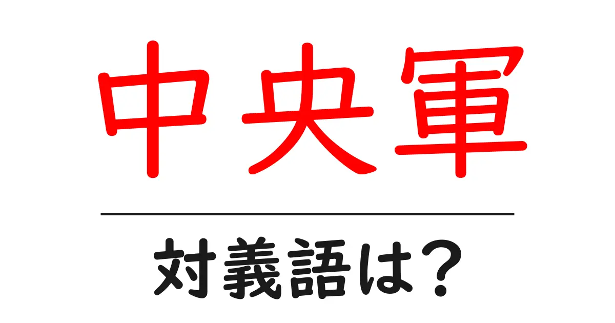 中央軍の対義語・反対語を使用例を交えて分かりやすく解説！