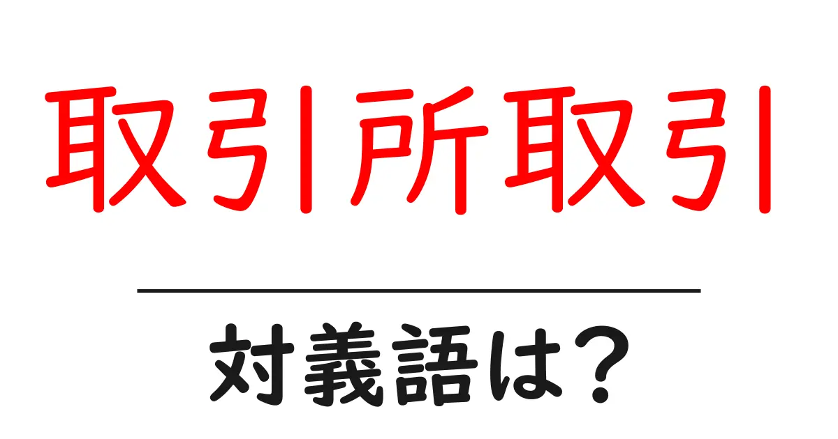 取引所取引の対義語・反対語を使用例を交えて分かりやすく解説!