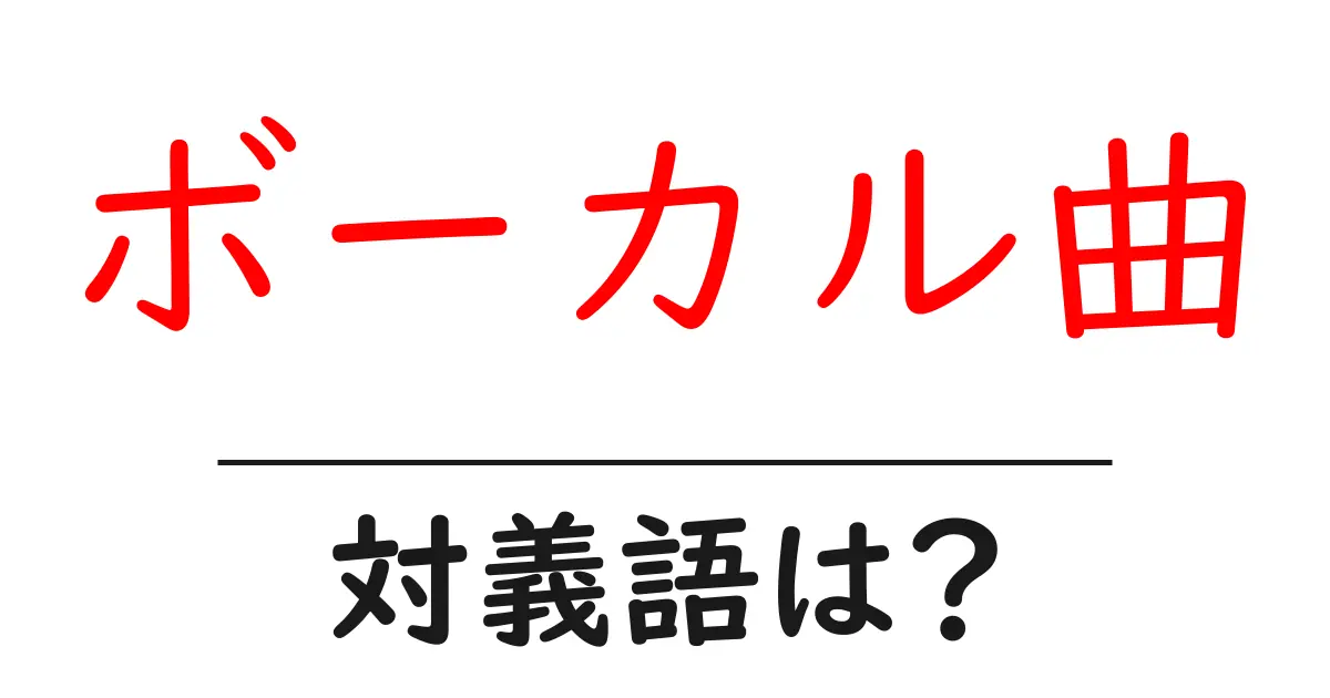 ボーカル曲の対義語・反対語を使用例を交えて分かりやすく解説!