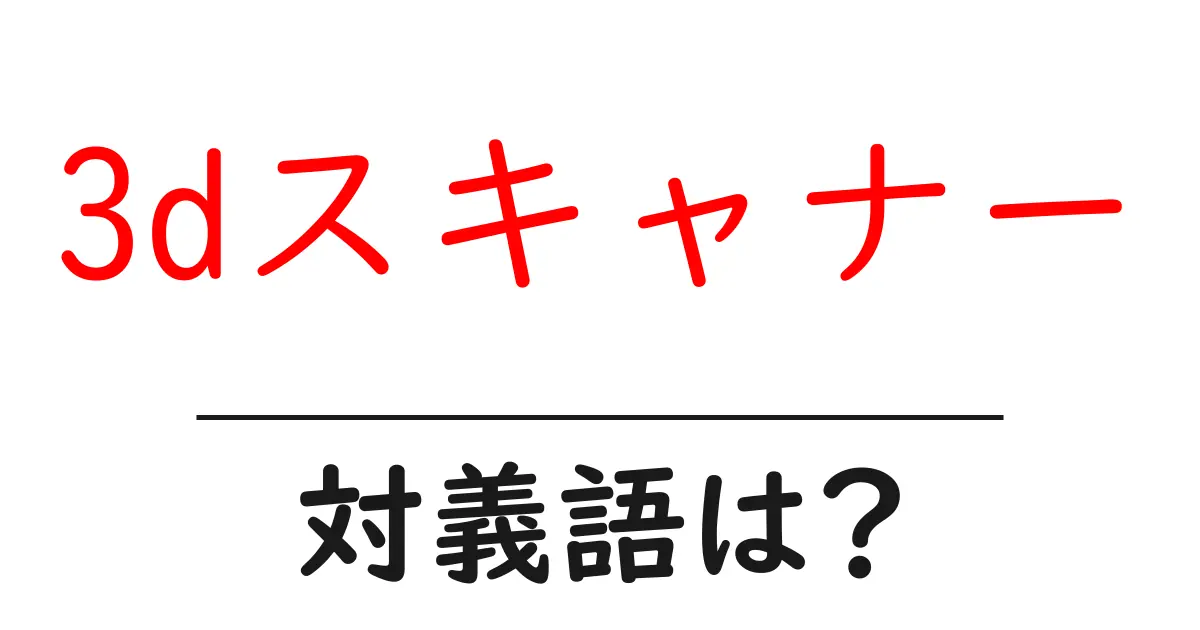 3dスキャナーの対義語・反対語を使用例を交えて分かりやすく解説！