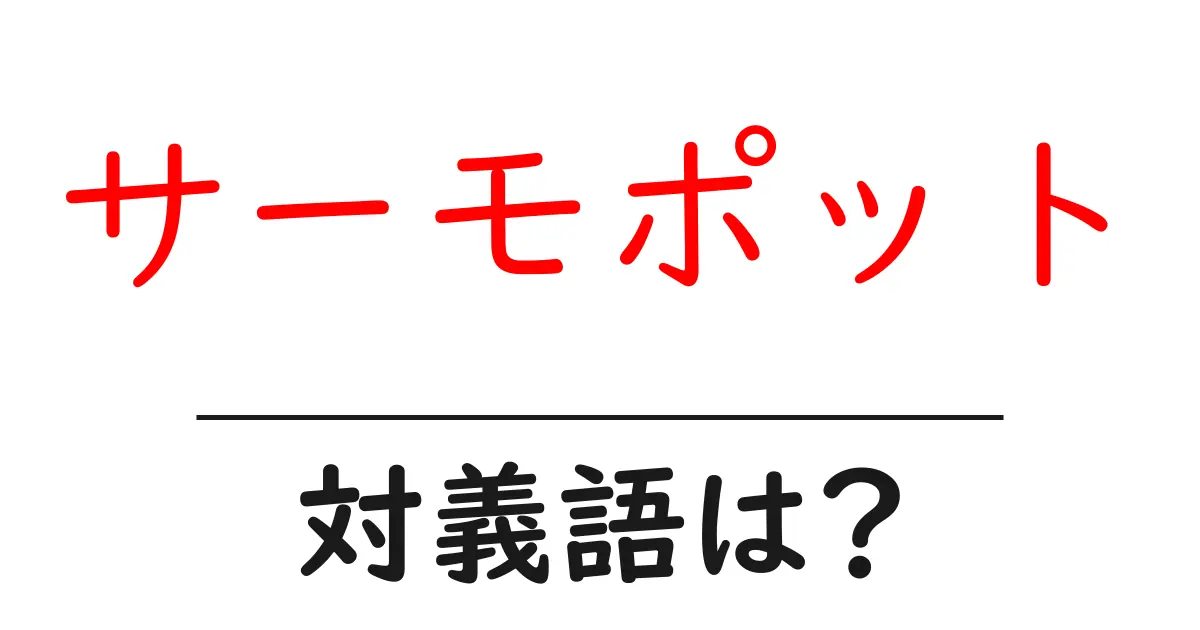 サーモポットの対義語・反対語を使用例を交えて分かりやすく解説!
