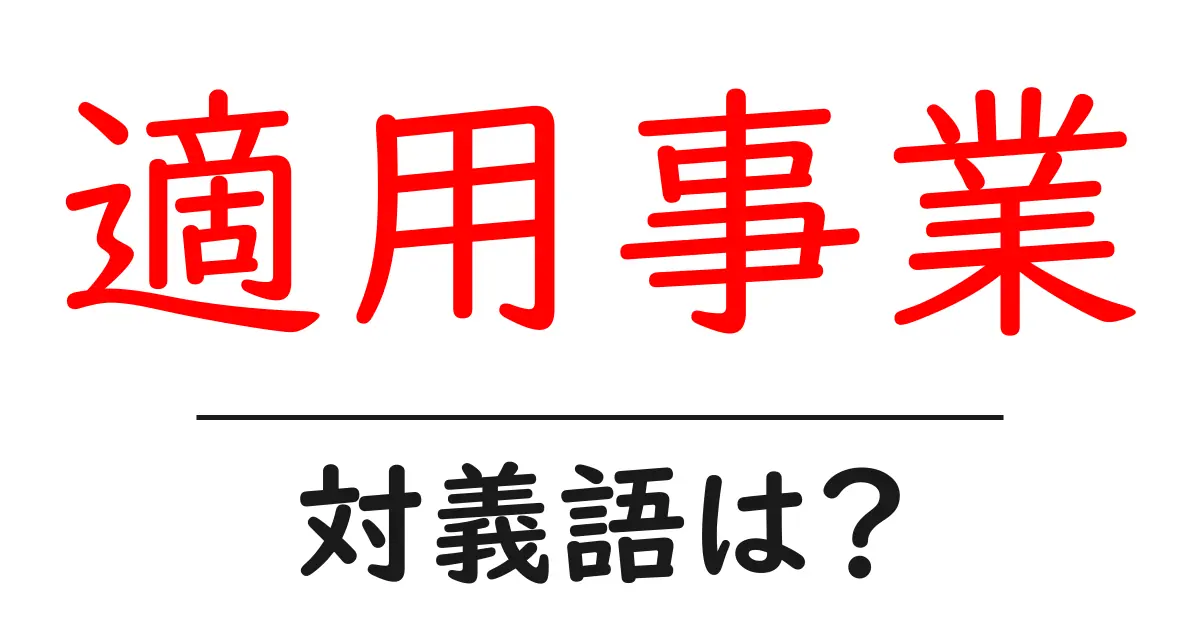 適用事業の対義語・反対語を使用例を交えて分かりやすく解説!