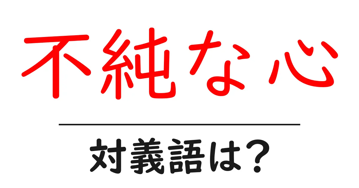 不純な心の対義語・反対語を使用例を交えて分かりやすく解説！