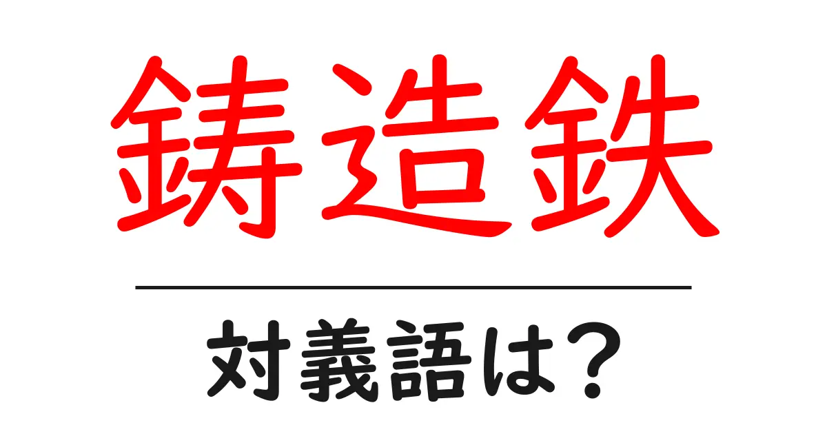 鋳造鉄の対義語・反対語を使用例を交えて分かりやすく解説!