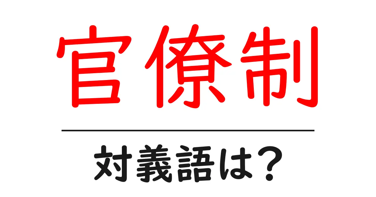 官僚制の対義語・反対語を使用例を交えて分かりやすく解説!