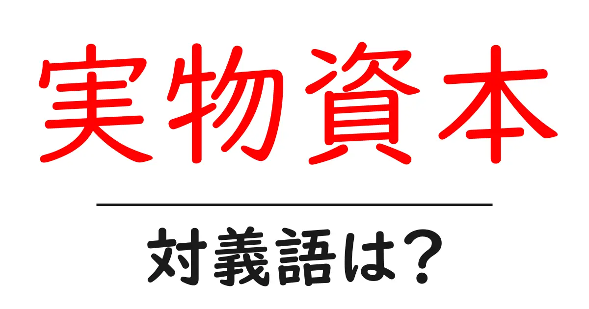 実物資本の対義語・反対語を使用例を交えて分かりやすく解説!