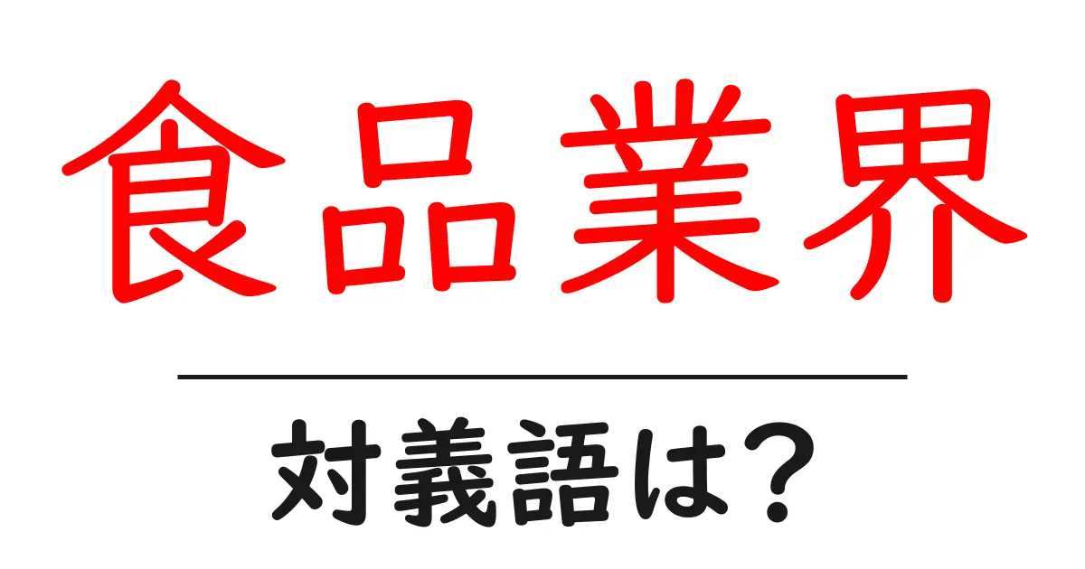 食品業界の対義語・反対語を使用例を交えて分かりやすく解説!