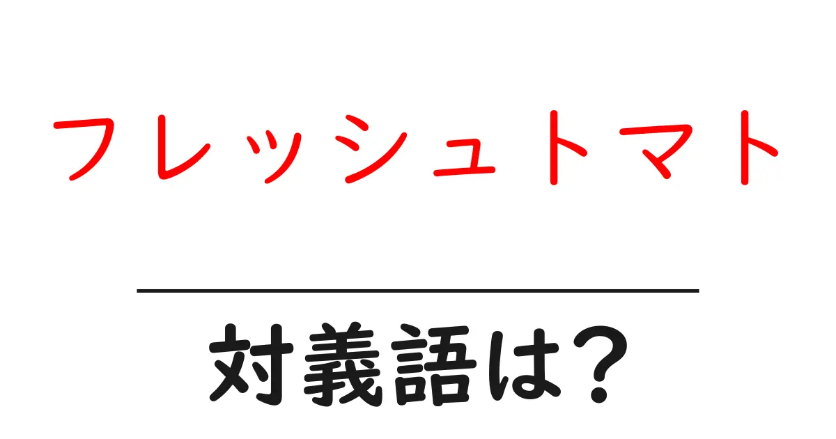 フレッシュトマトの対義語・反対語を使用例を交えて分かりやすく解説!