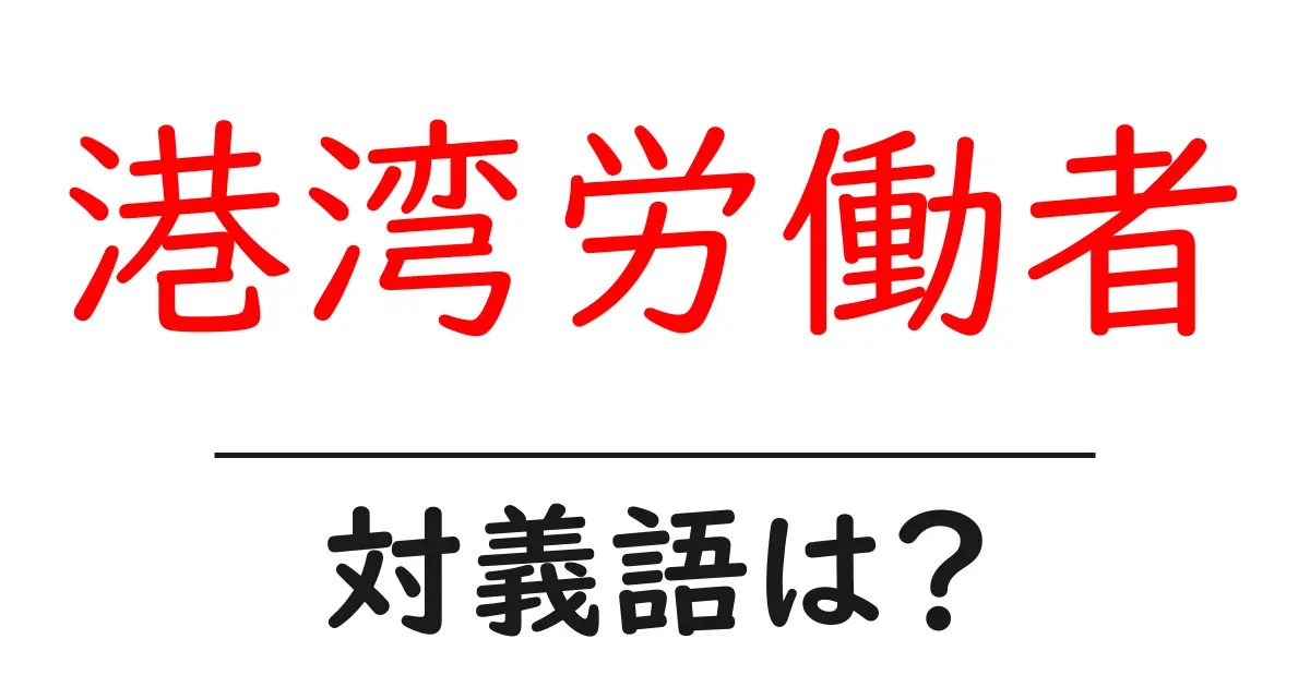 港湾労働者の対義語・反対語を使用例を交えて分かりやすく解説!
