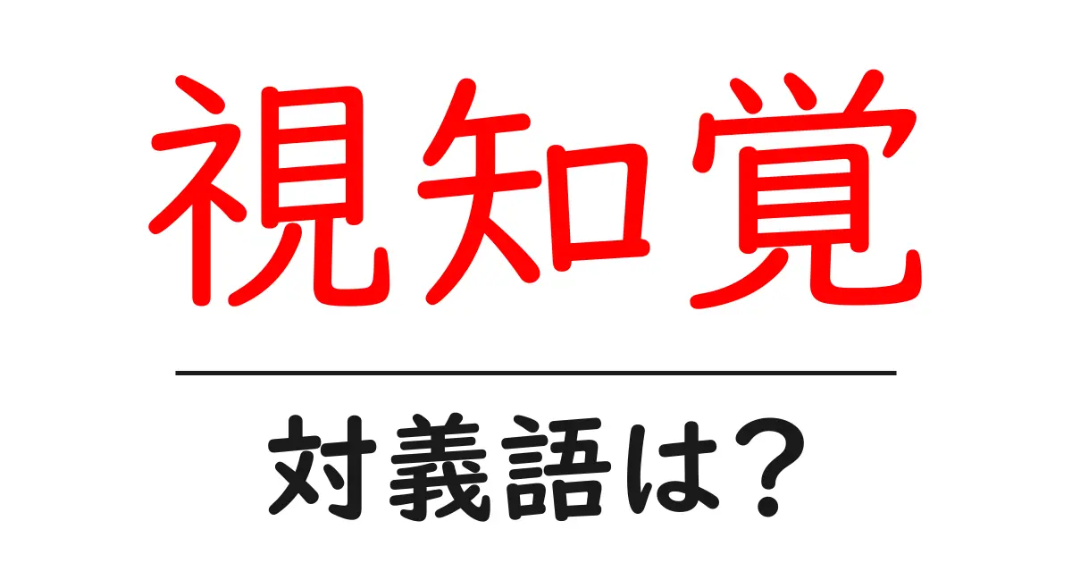 視知覚の対義語・反対語を使用例を交えて分かりやすく解説!