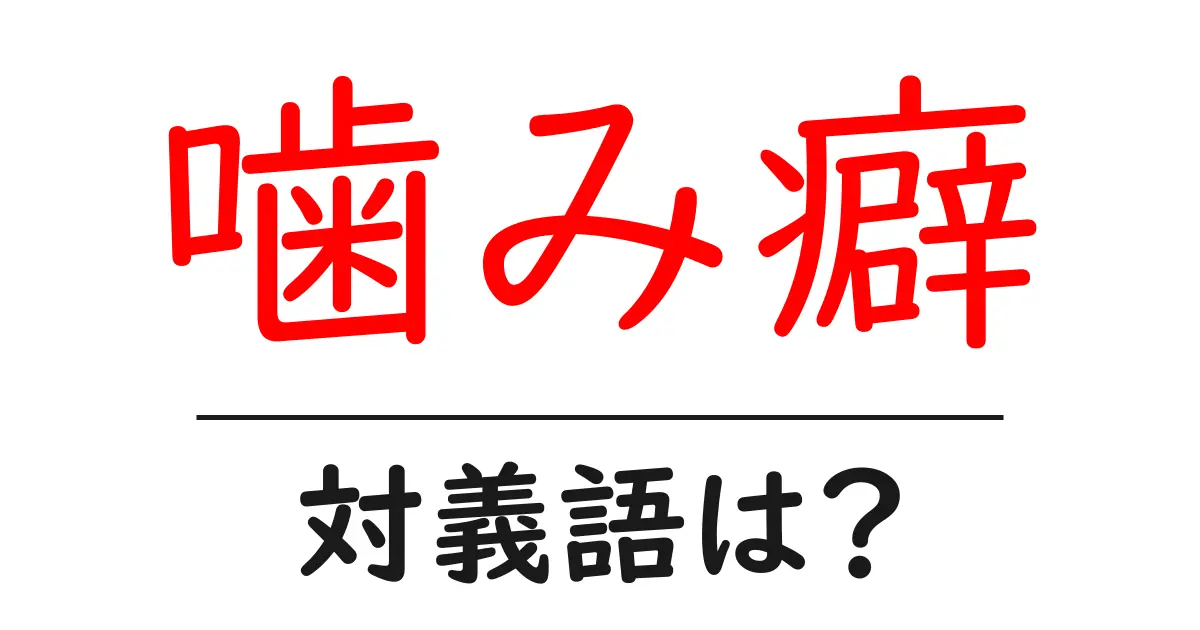 噛み癖の対義語・反対語を使用例を交えて分かりやすく解説！