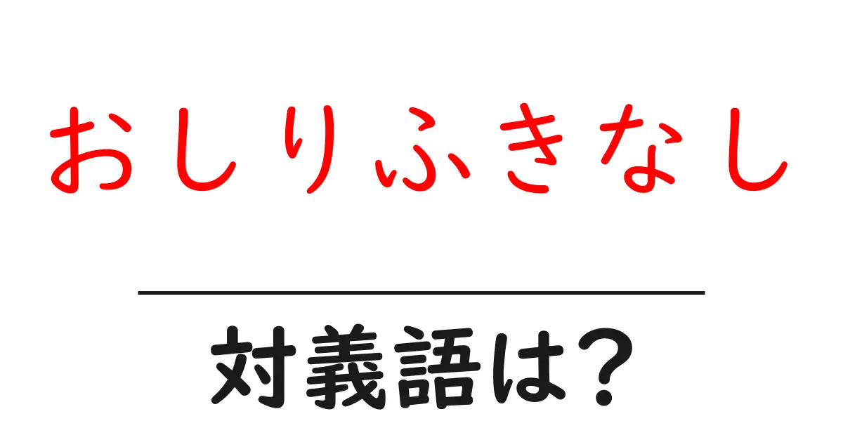 おしりふきなしの対義語・反対語を使用例を交えて分かりやすく解説!
