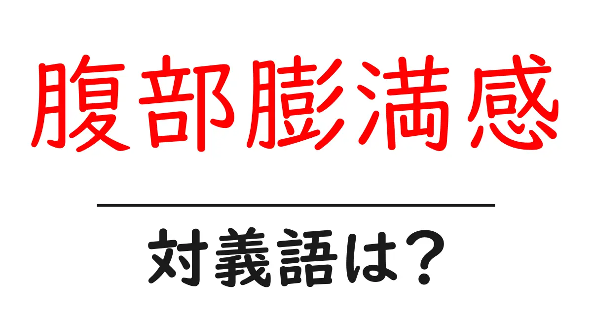 腹部膨満感の対義語・反対語を使用例を交えて分かりやすく解説！