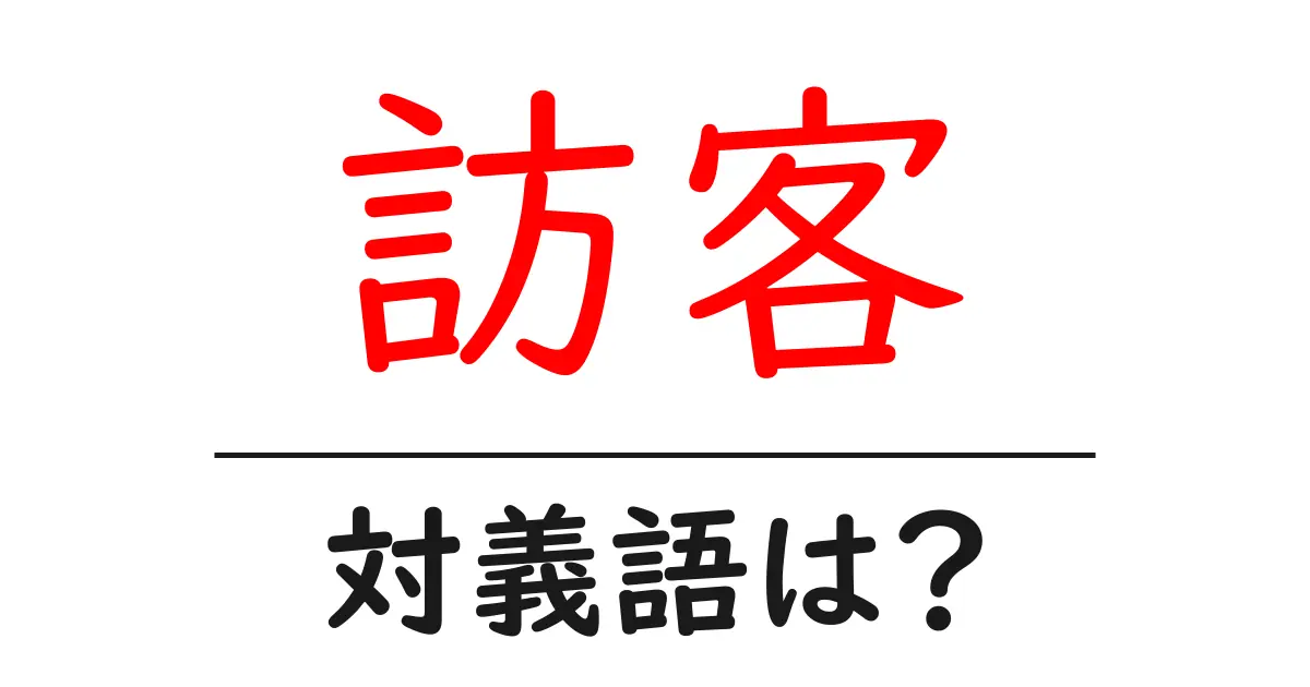 訪客の対義語・反対語を使用例を交えて分かりやすく解説!